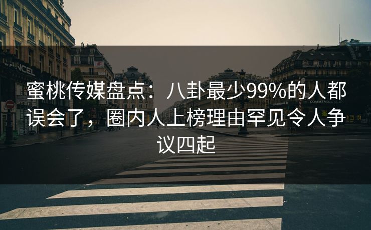 蜜桃传媒盘点:八卦最少99%的人都误会了,圈内人上榜理由罕见令人争议四起 蜜桃传媒盘点:八卦最少99%的人都误会了,圈内人上榜理由罕见令人争议四起