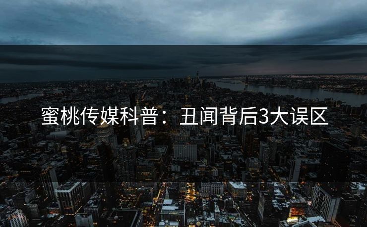 蜜桃传媒科普：丑闻背后3大误区