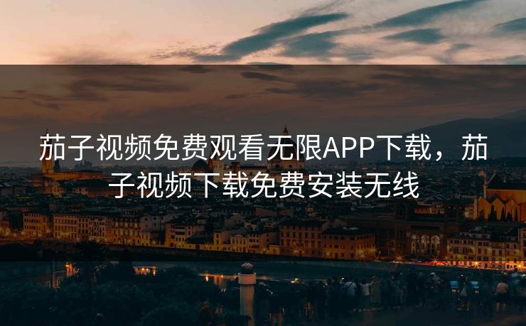 茄子视频免费观看无限APP下载，茄子视频下载免费安装无线