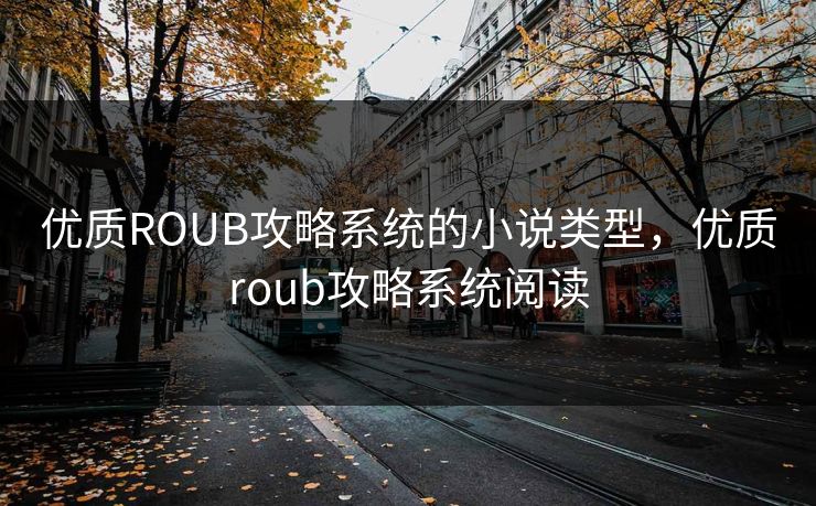 优质ROUB攻略系统的小说类型，优质roub攻略系统阅读