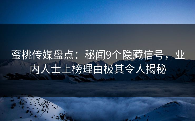 蜜桃传媒盘点：秘闻9个隐藏信号，业内人士上榜理由极其令人揭秘
