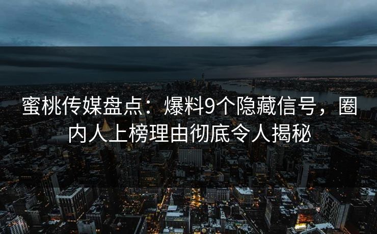 蜜桃传媒盘点：爆料9个隐藏信号，圈内人上榜理由彻底令人揭秘