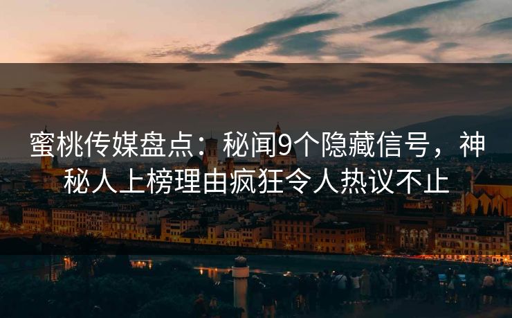 蜜桃传媒盘点：秘闻9个隐藏信号，神秘人上榜理由疯狂令人热议不止