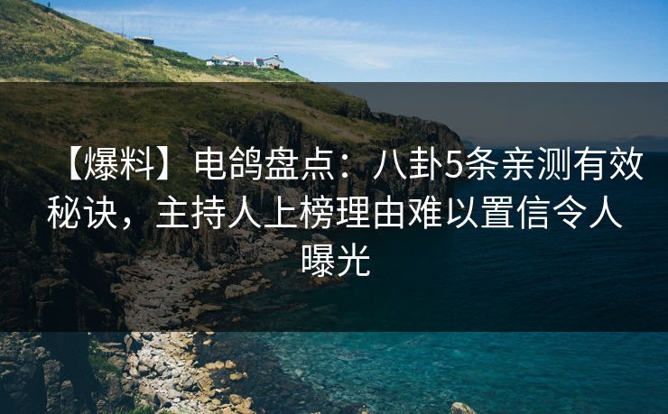 【爆料】电鸽盘点:八卦5条亲测有效秘诀,主持人上榜理由难以置信令人曝光 【爆料】电鸽盘点:八卦5条亲测有效秘诀,主持人上榜理由难以置信令人曝光