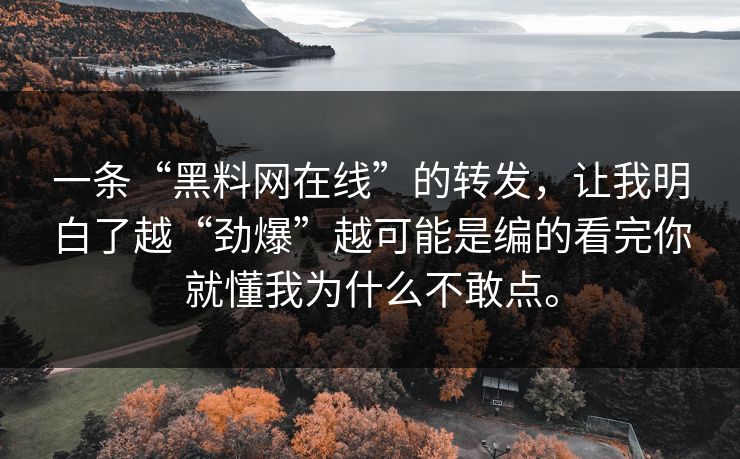一条“黑料网在线”的转发，让我明白了越“劲爆”越可能是编的看完你就懂我为什么不敢点。