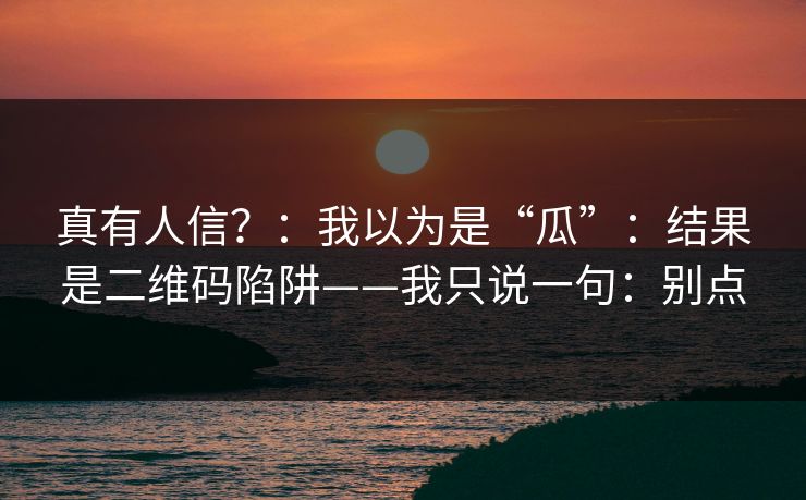 真有人信？：我以为是“瓜”：结果是二维码陷阱——我只说一句：别点